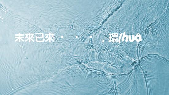 未來已來，環(huán)保無處不在